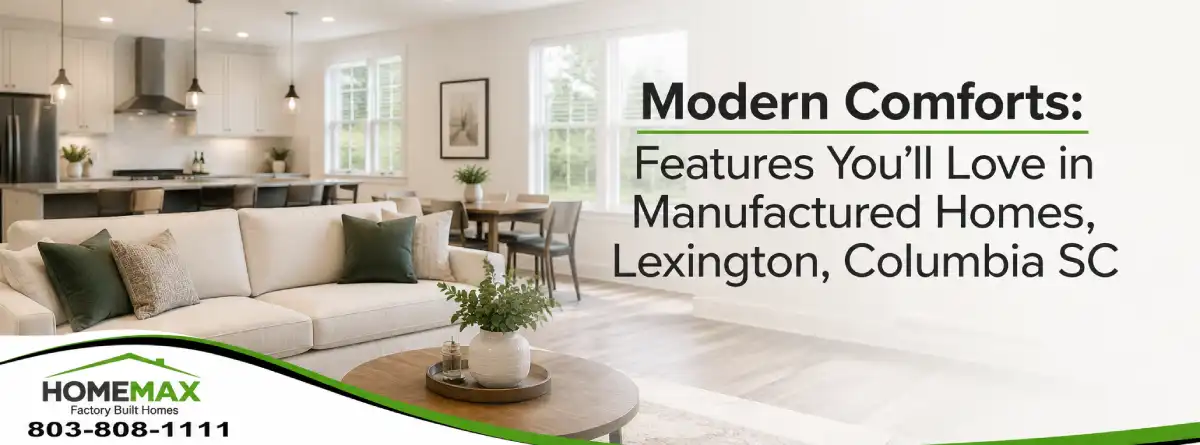 Modern Comforts: Features You'll Love in Manufactured Homes